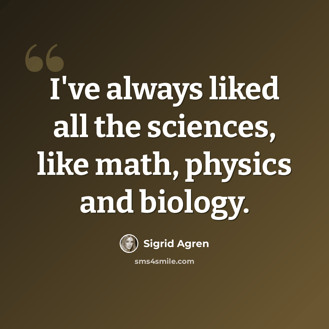 “I've always liked all the sciences, like math, physics and biology.” quote by Sigrid Agren