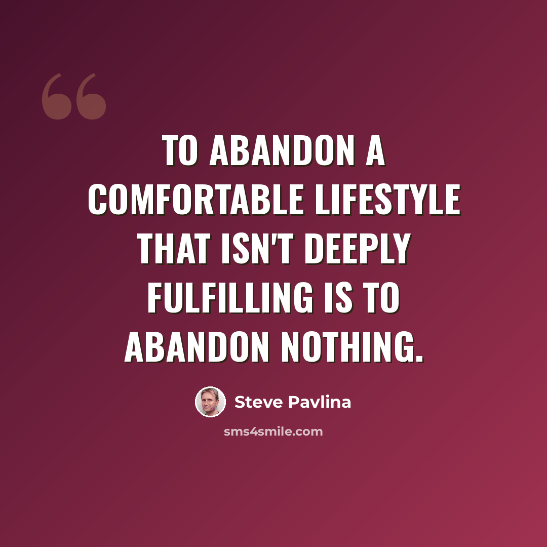 “To abandon a comfortable lifestyle that isn't deeply fulfilling is to abandon nothing.” quote by Steve Pavlina