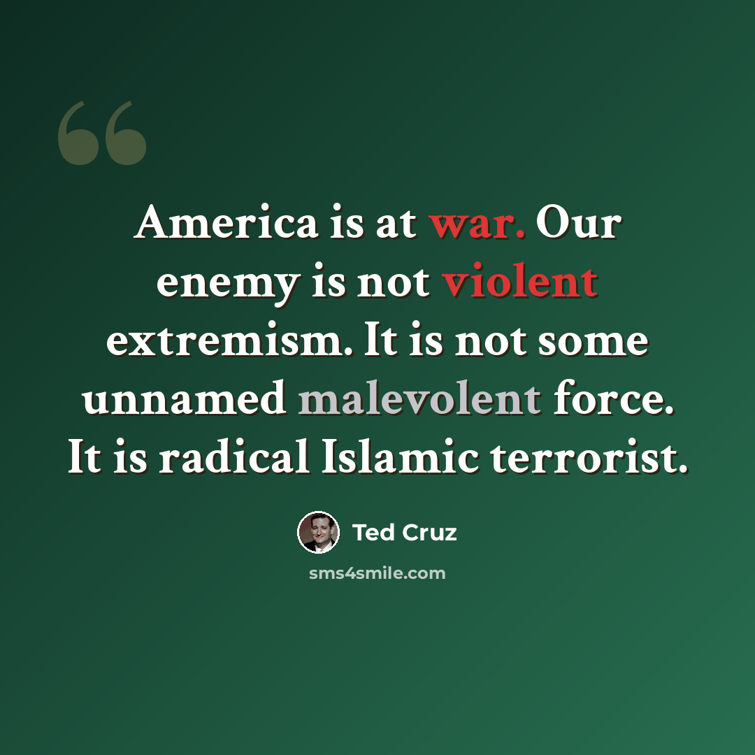 “America is at war. Our enemy is not violent extremism. It is not some unnamed malevolent force. It is radical Islamic terrorist.” quote by Ted Cruz