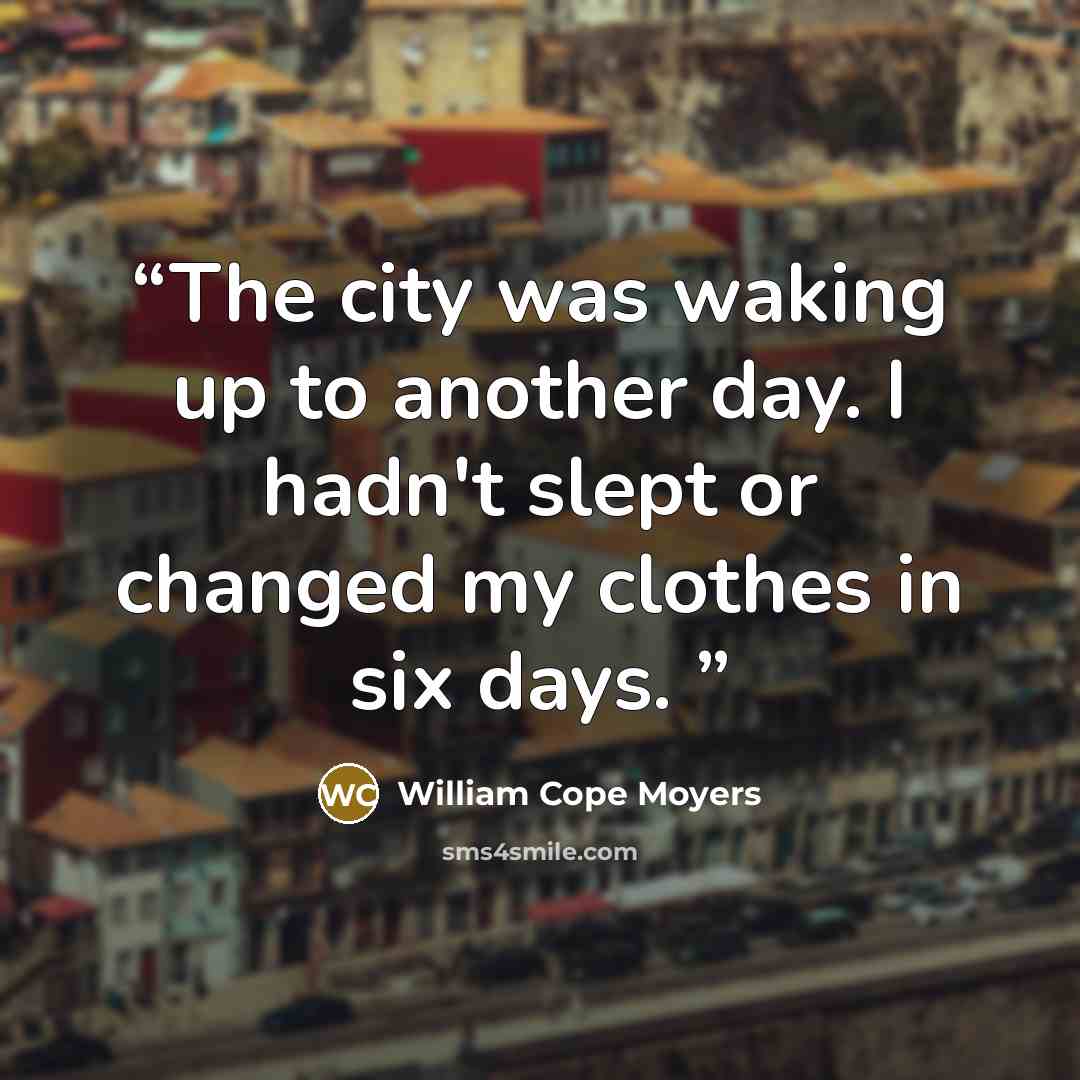 “The city was waking up to another day. I hadn't slept or changed my clothes in six days.” quote by William Cope Moyers