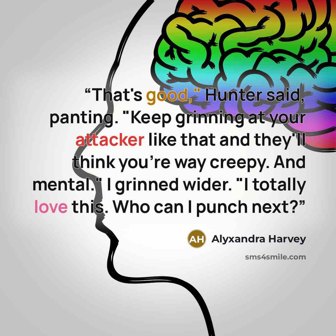 “That's good," Hunter said, panting. "Keep grinning at your attacker like that and they'll think you're way creepy. And mental." I grinned wider. "I totally love this. Who can I punch next?” quote by Alyxandra Harvey