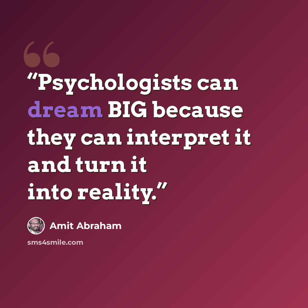 “Psychologists can dream BIG because they can interpret it and turn it into reality.” quote by Amit Abraham