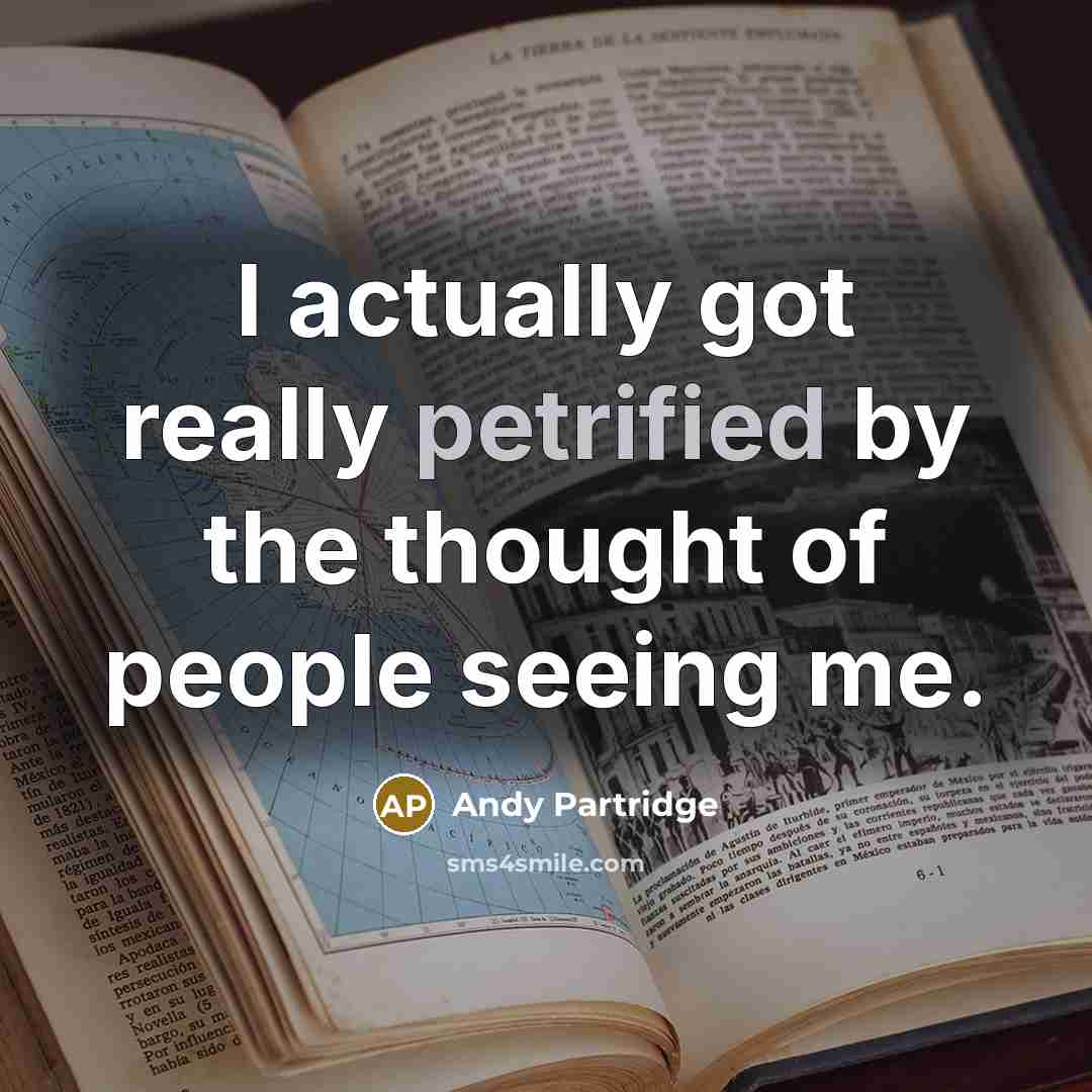 “I actually got really petrified by the thought of people seeing me.” quote by Andy Partridge