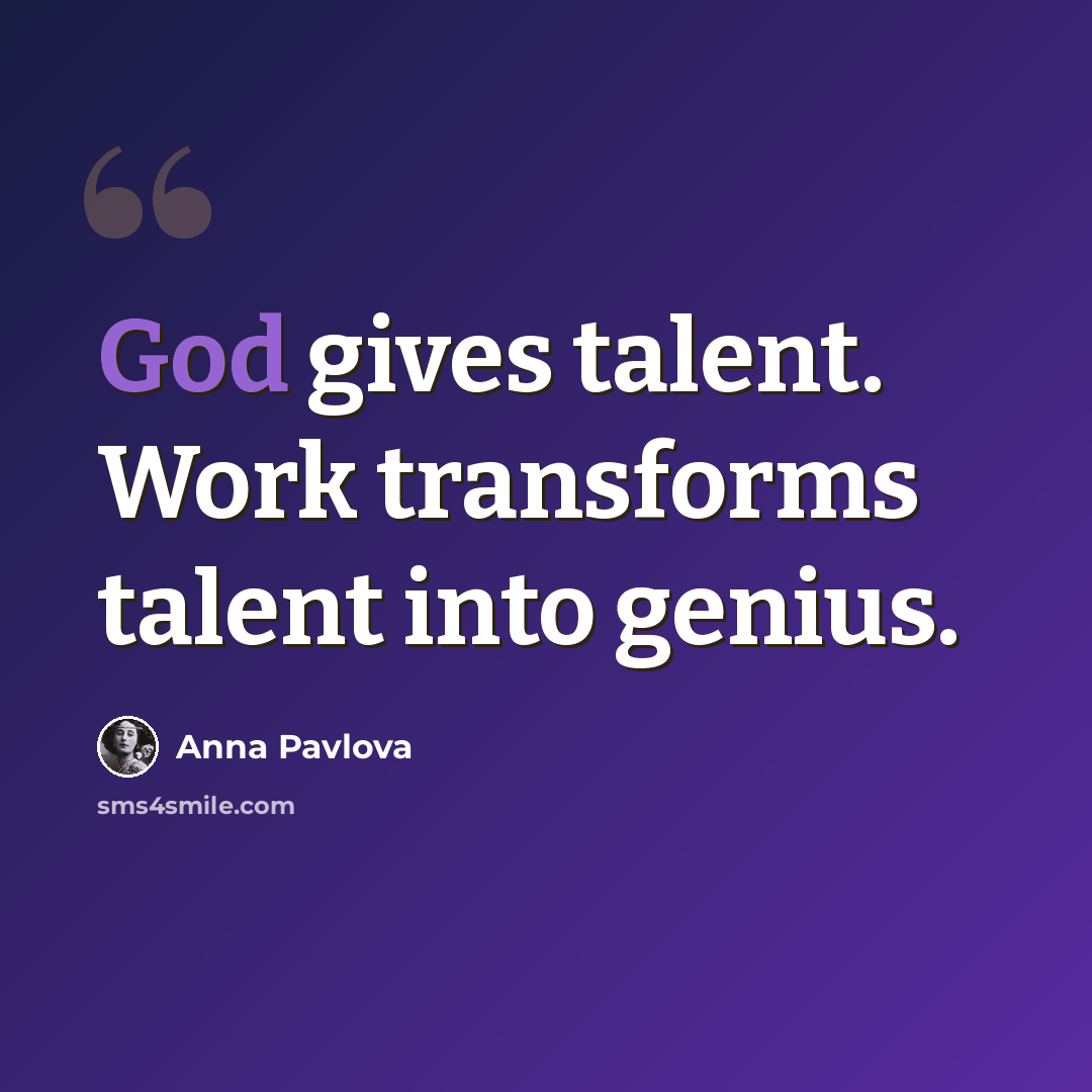 “God gives talent. Work transforms talent into genius.” quote by Anna Pavlova