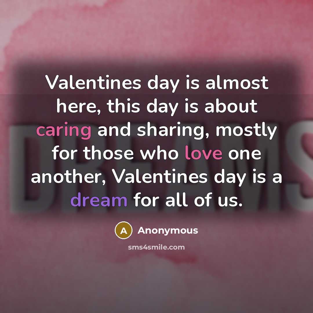 “Valentines day is almost here, this day is about caring and sharing, mostly for those who love one another, Valentines day is a dream for all of us.” quote by Anonymous