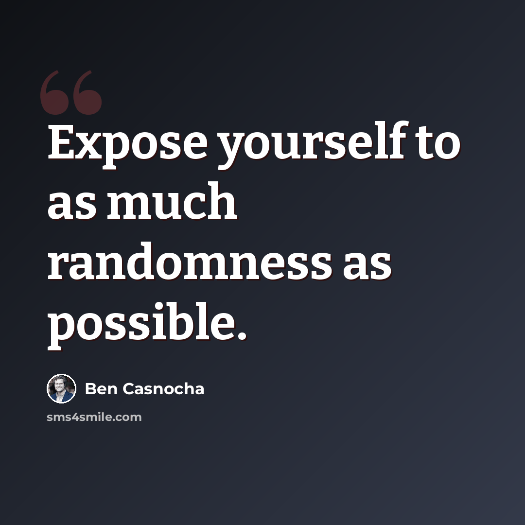 “Expose yourself to as much randomness as possible.” quote by Ben Casnocha