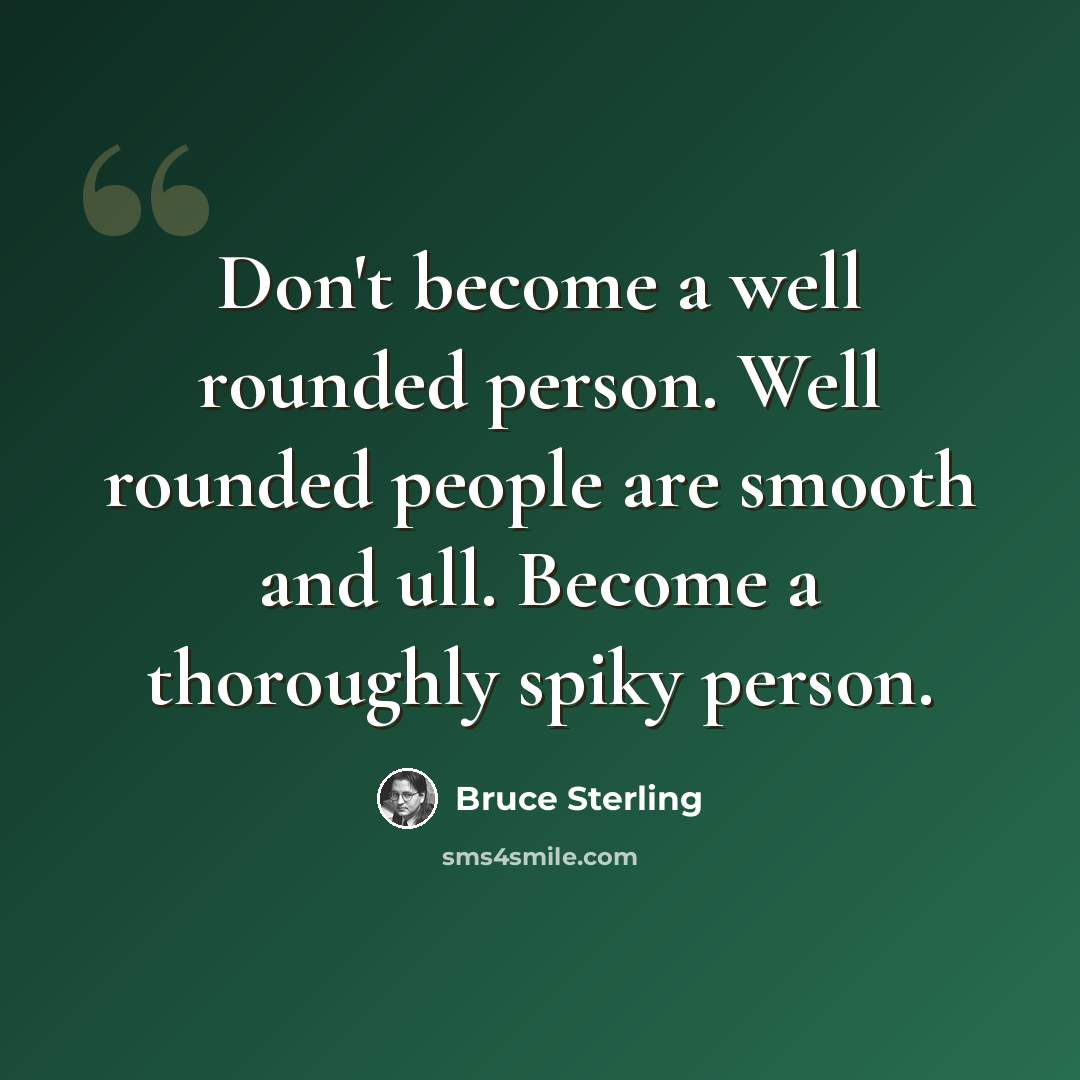 “Don't become a well rounded person. Well rounded people are smooth and ull. Become a thoroughly spiky person.” quote by Bruce Sterling