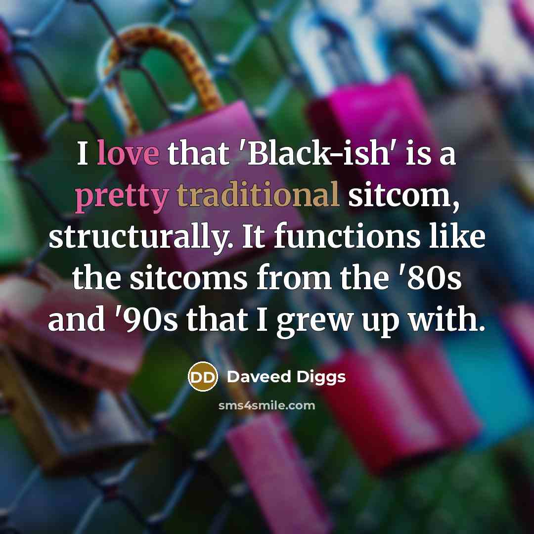 “I love that 'Black-ish' is a pretty traditional sitcom, structurally. It functions like the sitcoms from the '80s and '90s that I grew up with.” quote by Daveed Diggs