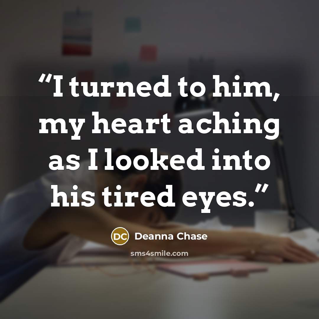 “I turned to him, my heart aching as I looked into his tired eyes.” quote by Deanna Chase
