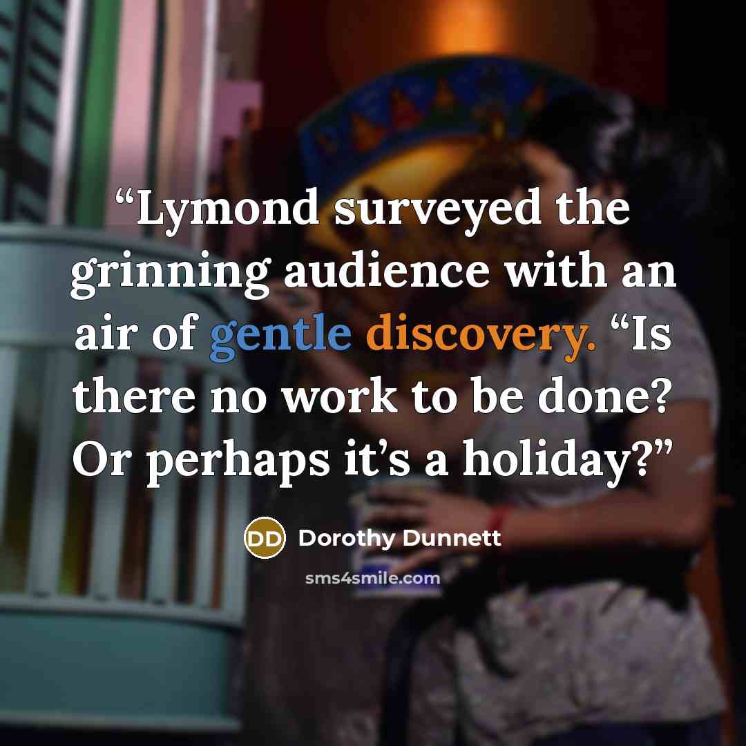 “Lymond surveyed the grinning audience with an air of gentle discovery. “Is there no work to be done? Or perhaps it’s a holiday?” quote by Dorothy Dunnett