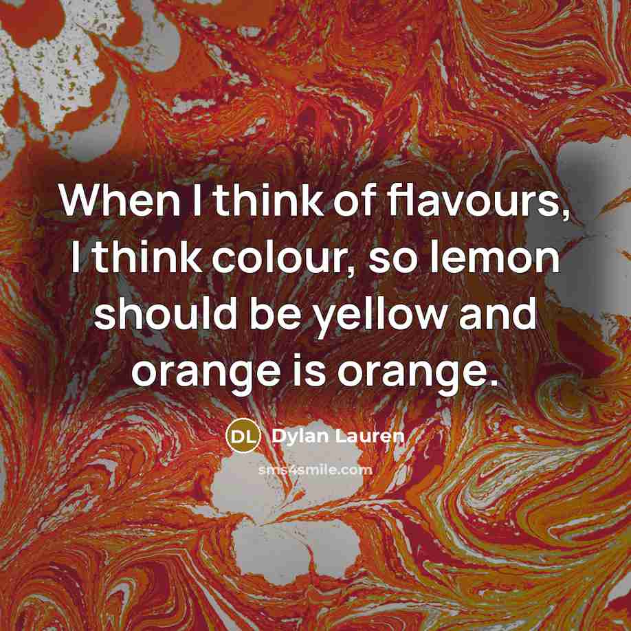 “When I think of flavours, I think colour, so lemon should be yellow and orange is orange.” quote by Dylan Lauren
