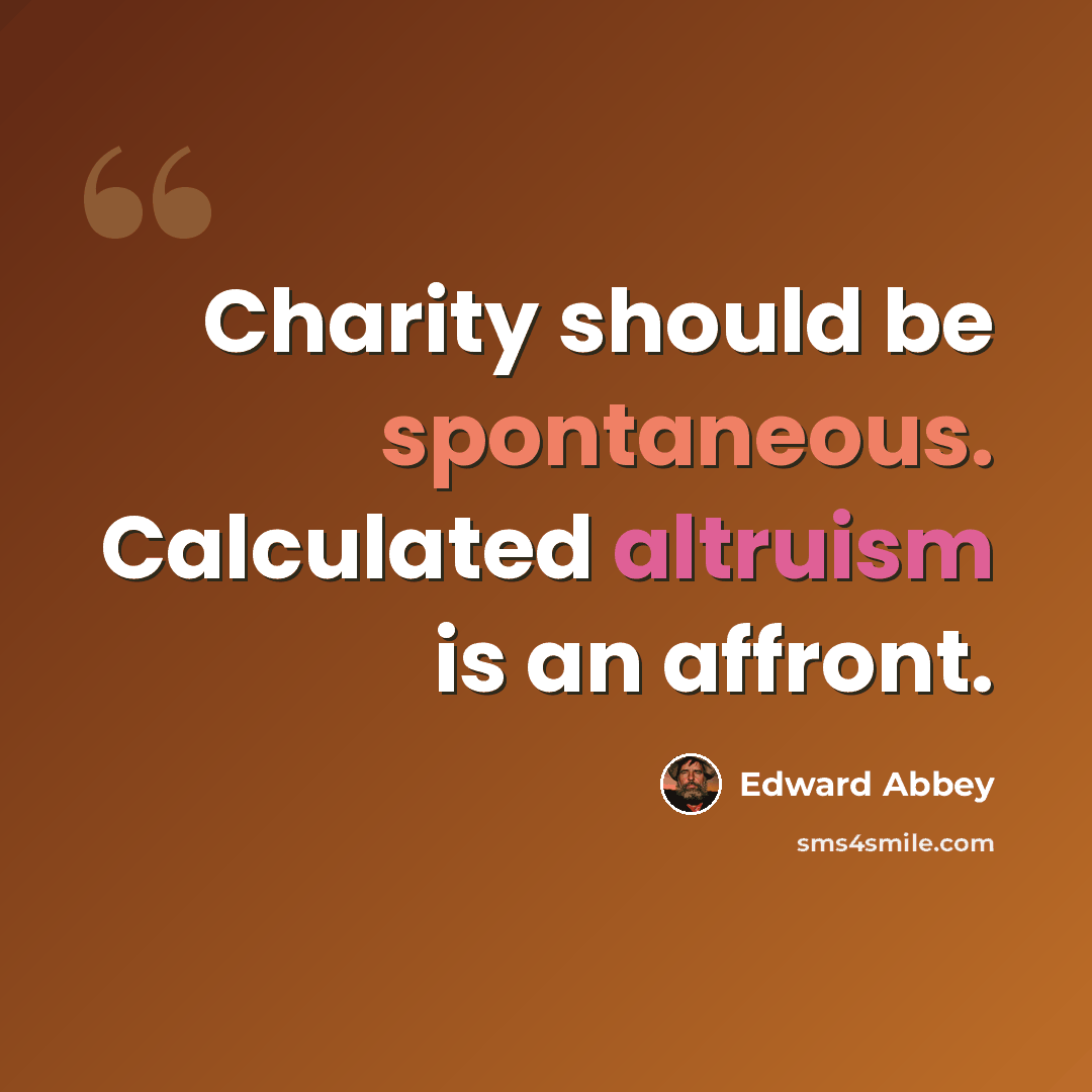 “Charity should be spontaneous. Calculated altruism is an affront.” quote by Edward Abbey