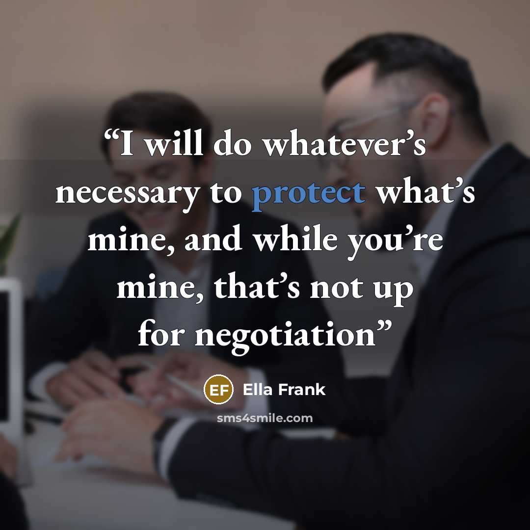 “I will do whatever’s necessary to protect what’s mine, and while you’re mine, that’s not up for negotiation” quote by Ella Frank