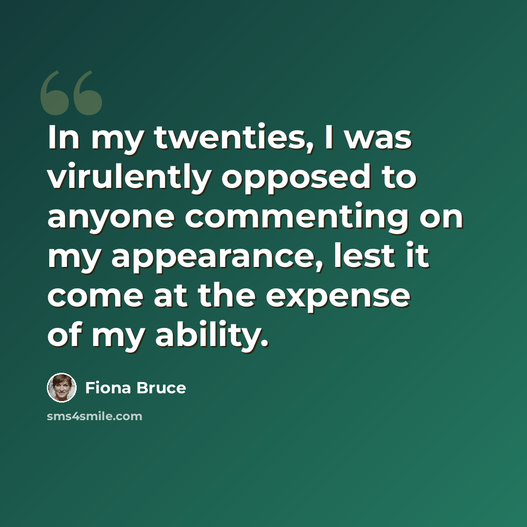 “In my twenties, I was virulently opposed to anyone commenting on my appearance, lest it come at the expense of my ability.” quote by Fiona Bruce