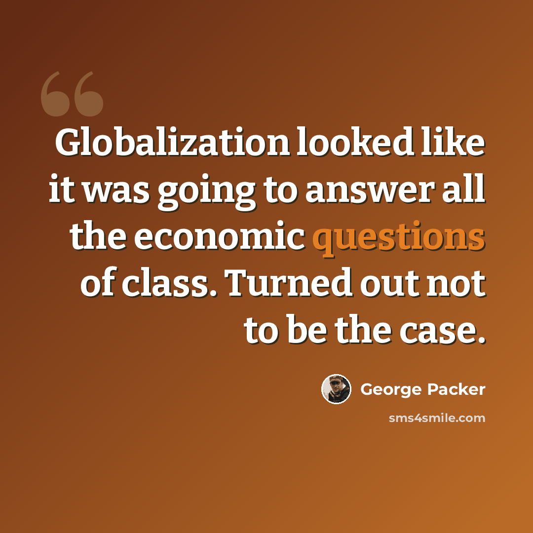 “Globalization looked like it was going to answer all the economic questions of class. Turned out not to be the case.” quote by George Packer