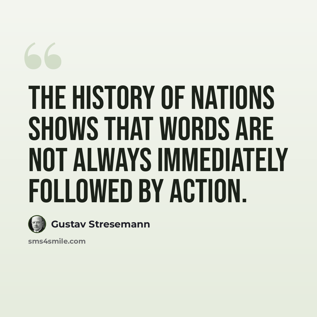 “The history of nations shows that words are not always immediately followed by action.” quote by Gustav Stresemann