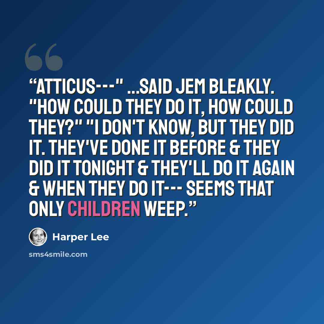 “Atticus---" ...said Jem bleakly. "How could they do it, how could they?" "I don't know, but they did it. They've done it before & they did it tonight & they'll do it again & when they do it--- seems that only children weep.” quote by Harper Lee