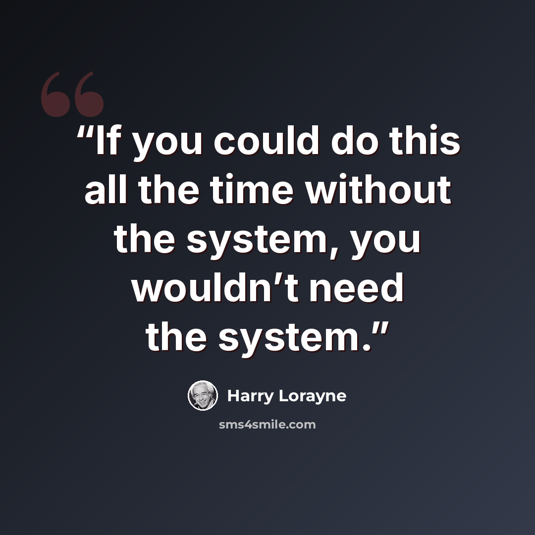 “If you could do this all the time without the system, you wouldn’t need the system.” quote by Harry Lorayne