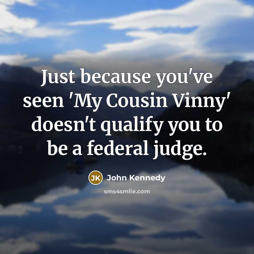 “Just because you've seen 'My Cousin Vinny' doesn't qualify you to be a federal judge.” quote by John Kennedy