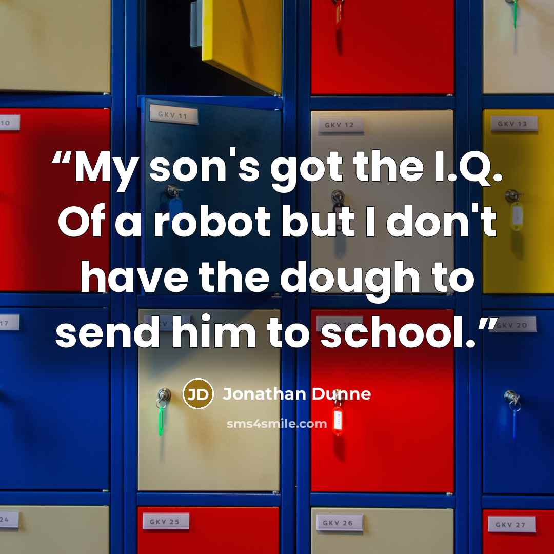 “My son's got the I.Q. Of a robot but I don't have the dough to send him to school.” quote by Jonathan Dunne
