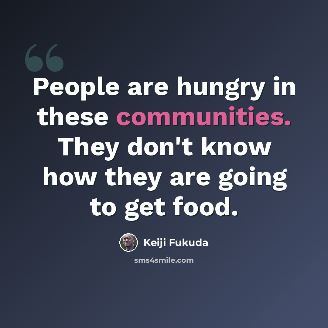 “People are hungry in these communities. They don't know how they are going to get food.” quote by Keiji Fukuda