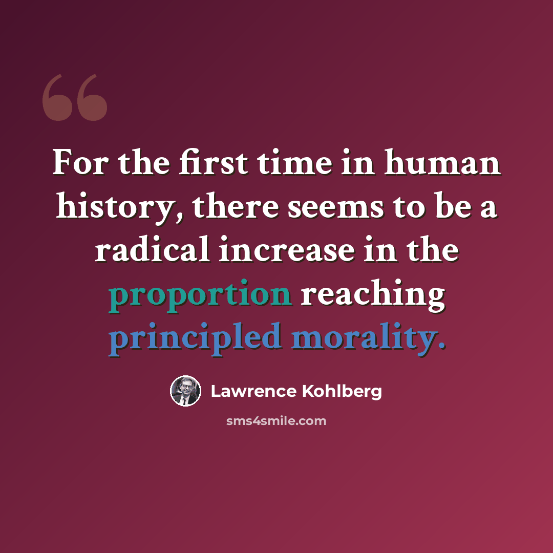 “For the first time in human history, there seems to be a radical increase in the proportion reaching principled morality.” quote by Lawrence Kohlberg