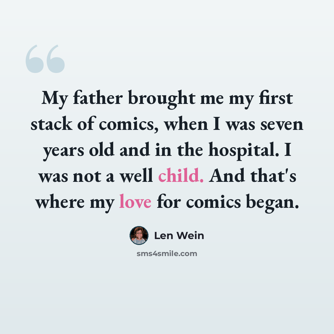 “My father brought me my first stack of comics, when I was seven years old and in the hospital. I was not a well child. And that's where my love for comics began.” quote by Len Wein