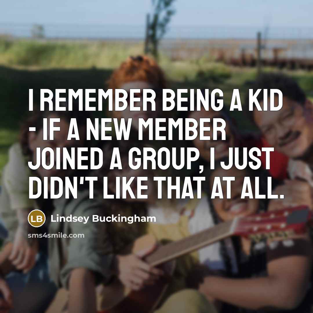 “I remember being a kid - if a new member joined a group, I just didn't like that at all.” quote by Lindsey Buckingham
