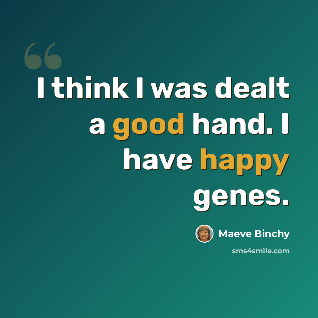 “I think I was dealt a good hand. I have happy genes.” quote by Maeve Binchy