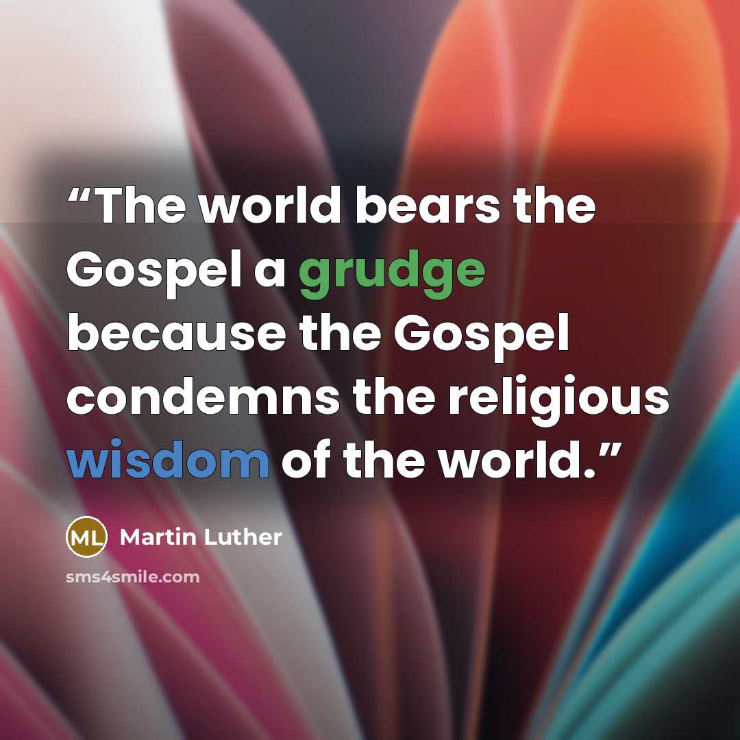 “The world bears the Gospel a grudge because the Gospel condemns the religious wisdom of the world.” quote by Martin Luther