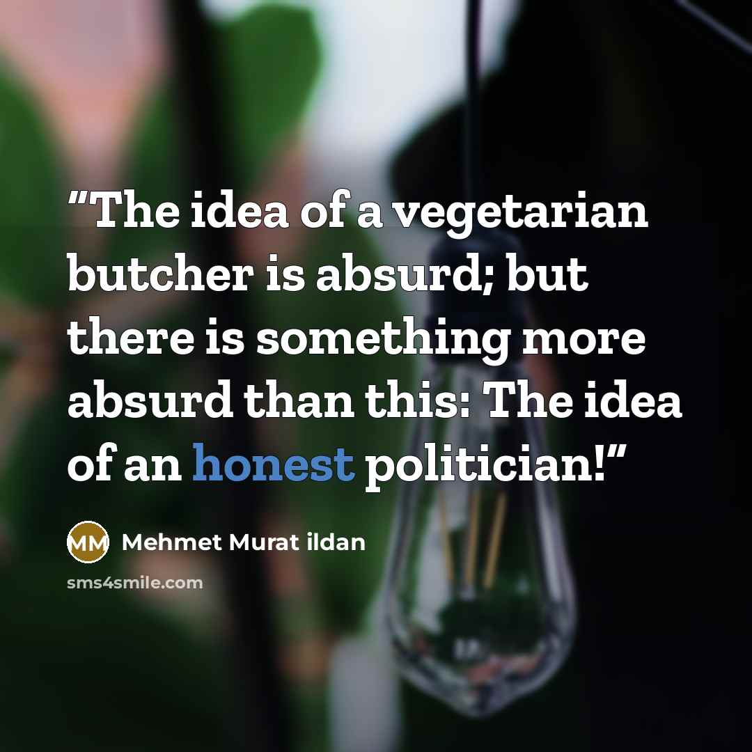 “The idea of a vegetarian butcher is absurd; but there is something more absurd than this: The idea of an honest politician!” quote by Mehmet Murat ildan