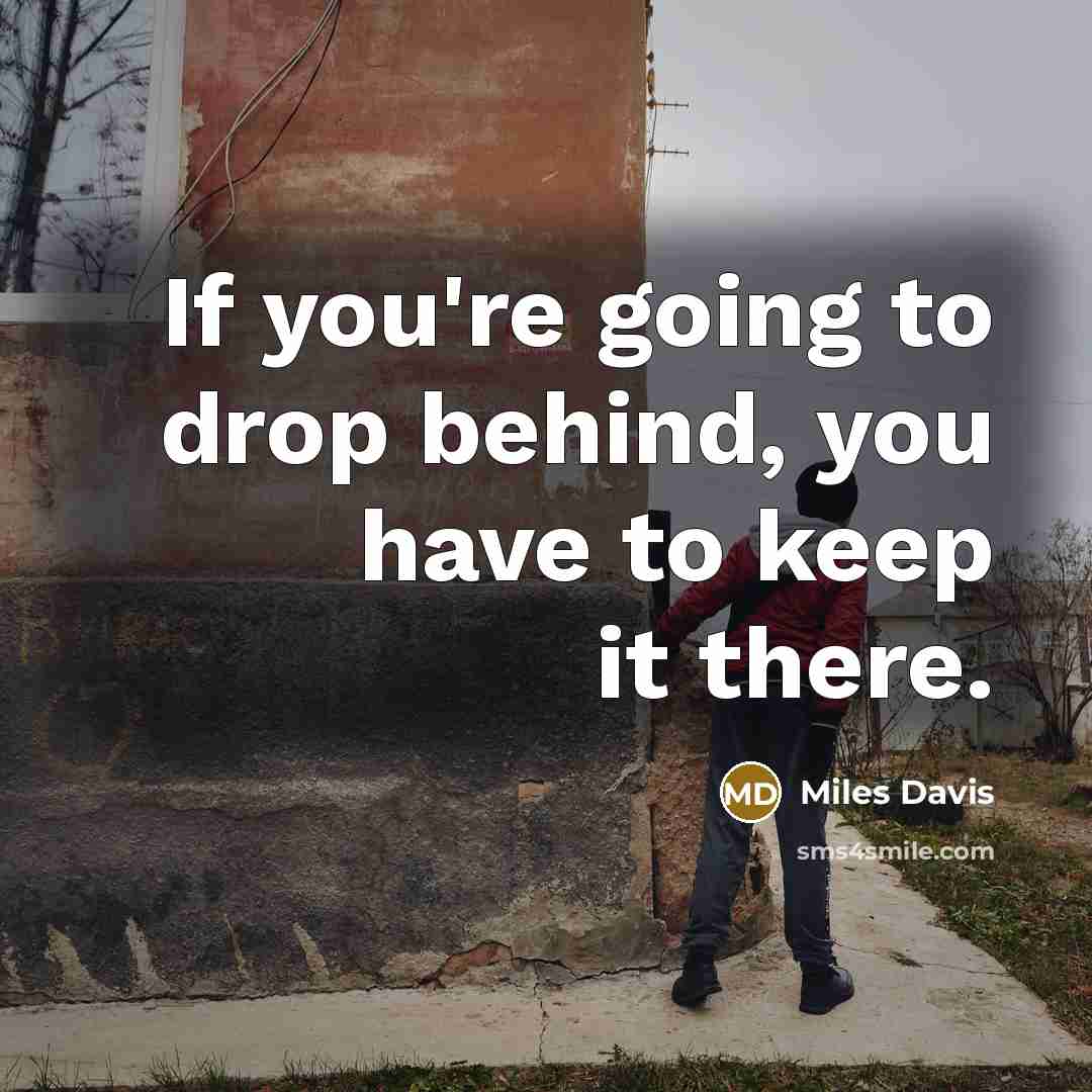 “If you're going to drop behind, you have to keep it there.” quote by Miles Davis