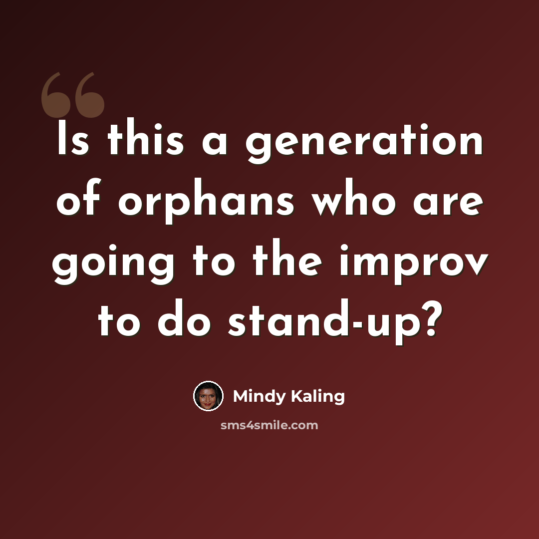 “Is this a generation of orphans who are going to the improv to do stand-up?” quote by Mindy Kaling