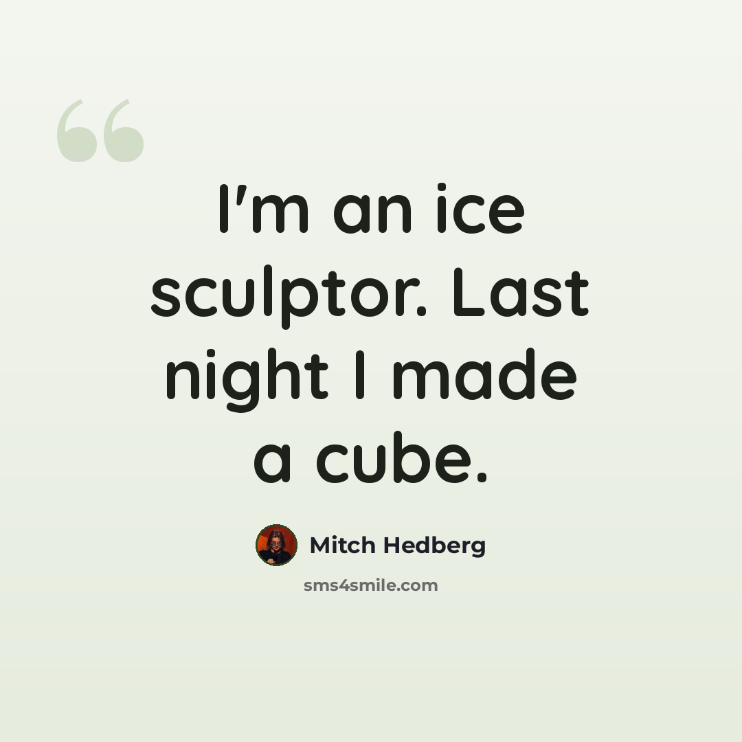 “I'm an ice sculptor. Last night I made a cube.” quote by Mitch Hedberg