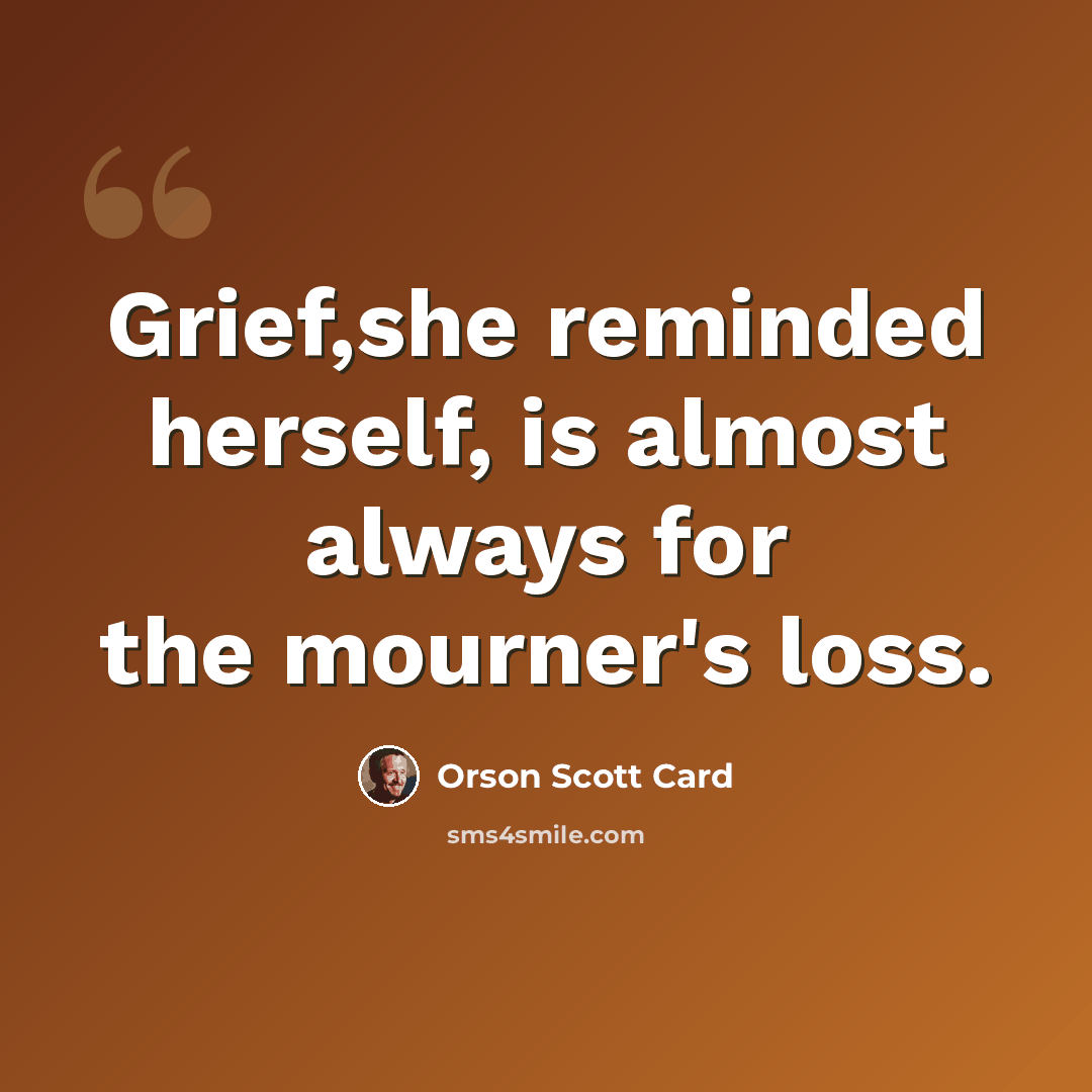 “Grief,she reminded herself, is almost always for the mourner's loss.” quote by Orson Scott Card