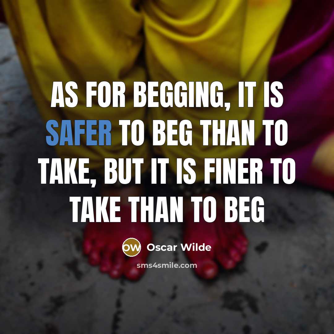 “As for begging, it is safer to beg than to take, but it is finer to take than to beg” quote by Oscar Wilde