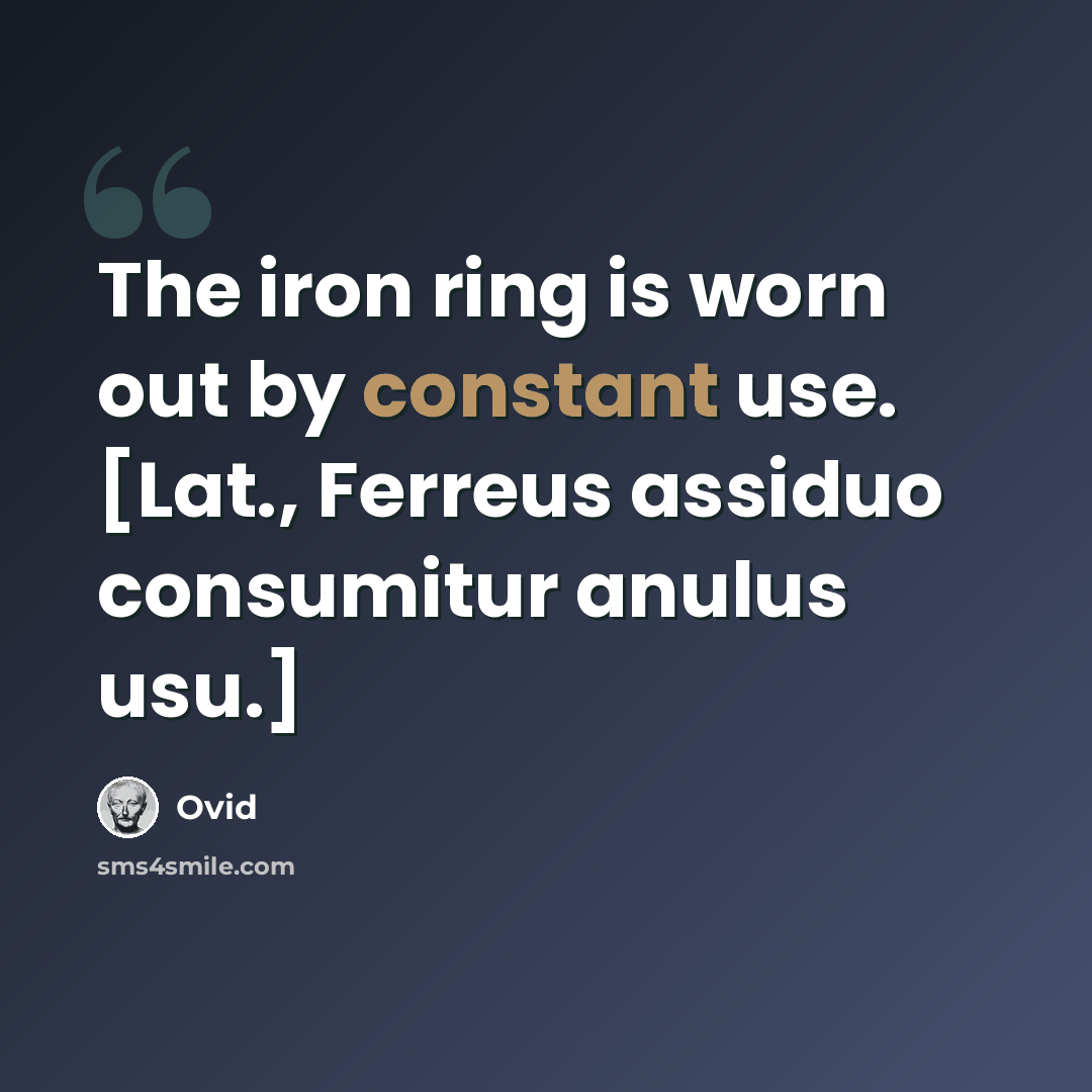 “The iron ring is worn out by constant use. [Lat., Ferreus assiduo consumitur anulus usu.]” quote by Ovid