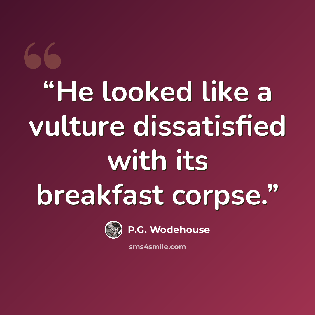 “He looked like a vulture dissatisfied with its breakfast corpse.” quote by P.G. Wodehouse