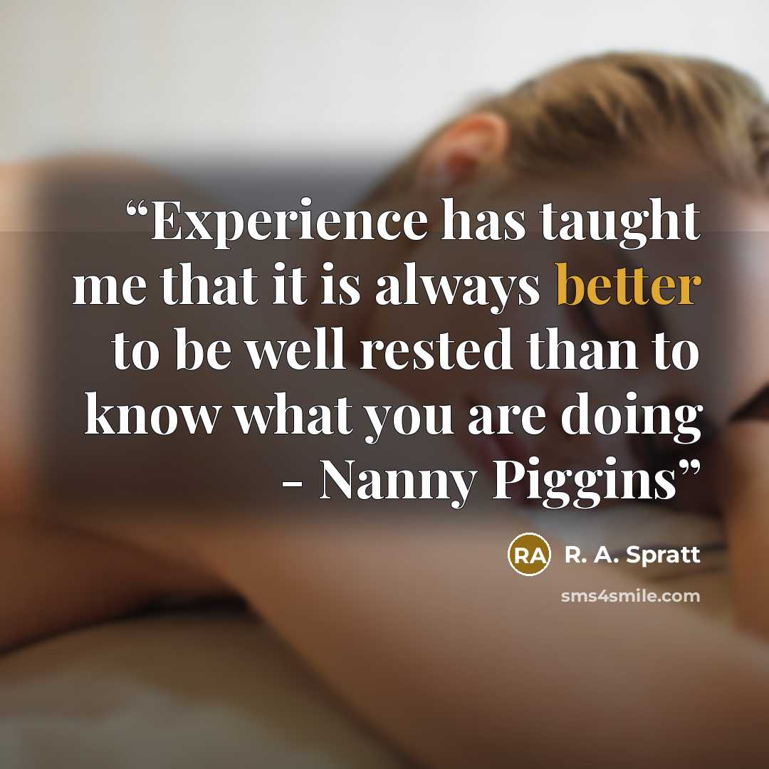 “Experience has taught me that it is always better to be well rested than to know what you are doing - Nanny Piggins” quote by R. A. Spratt