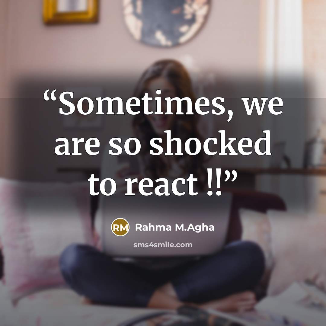“Sometimes, we are so shocked to react !!” quote by Rahma M.Agha