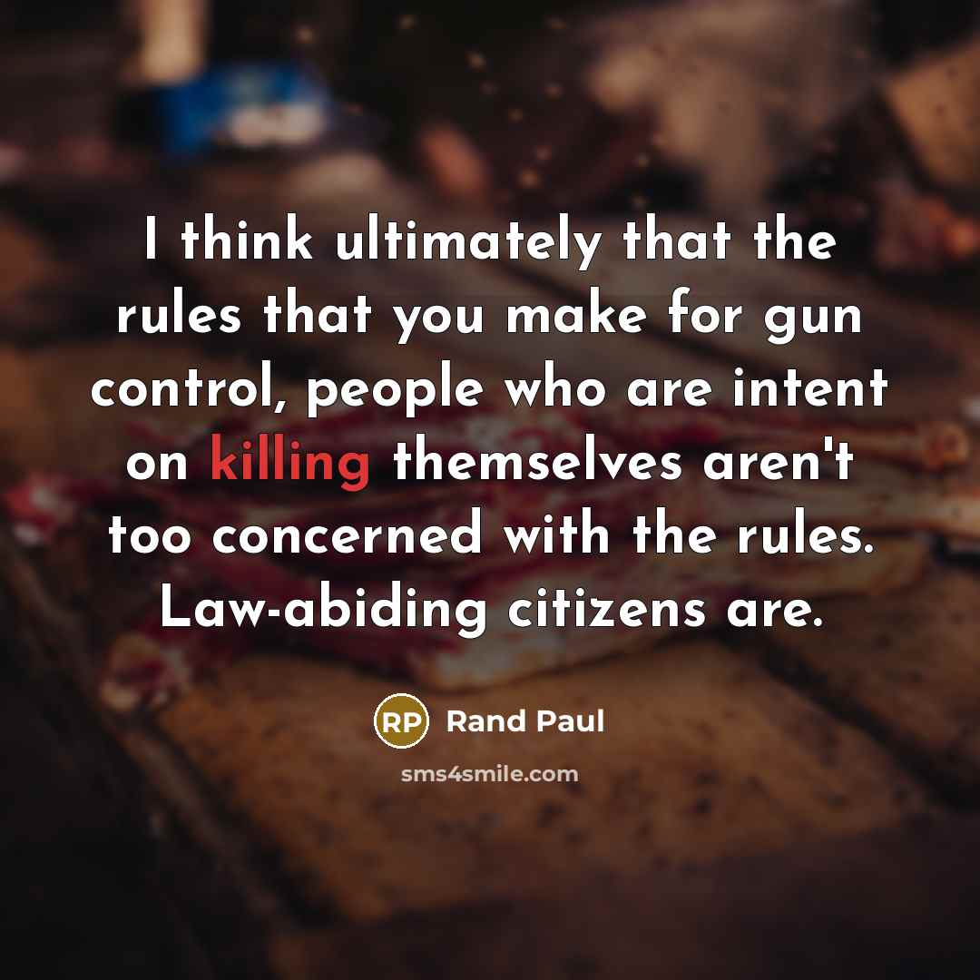 “I think ultimately that the rules that you make for gun control, people who are intent on killing themselves aren't too concerned with the rules. Law-abiding citizens are.” quote by Rand Paul