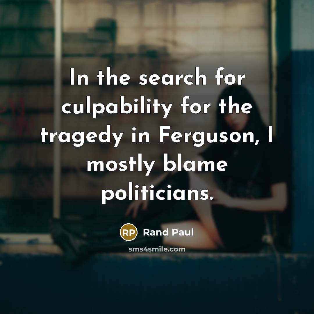 “In the search for culpability for the tragedy in Ferguson, I mostly blame politicians.” quote by Rand Paul