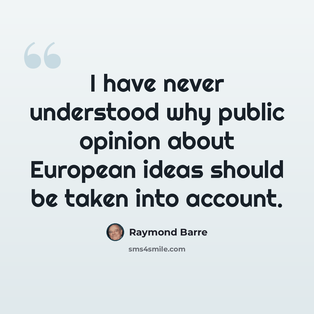 “I have never understood why public opinion about European ideas should be taken into account.” quote by Raymond Barre