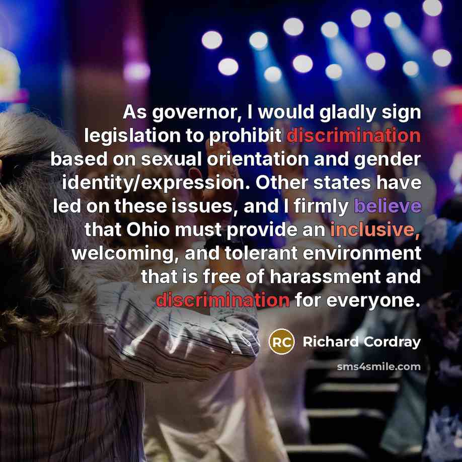 “As governor, I would gladly sign legislation to prohibit discrimination based on sexual orientation and gender identity/expression. Other states have led on these issues, and I firmly believe that Ohio must provide an inclusive, welcoming, and tolerant environment that is free of harassment and…” quote by Richard Cordray