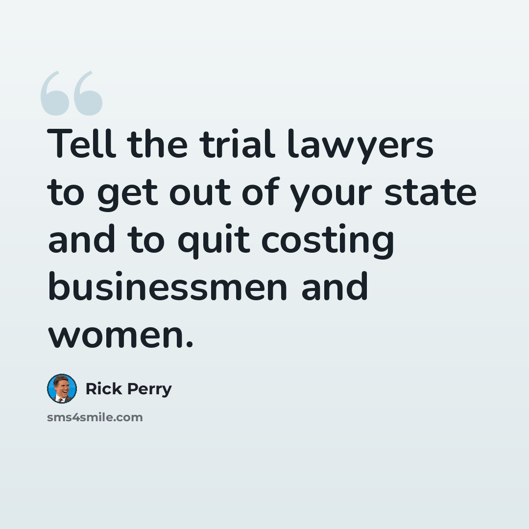 “Tell the trial lawyers to get out of your state and to quit costing businessmen and women.” quote by Rick Perry