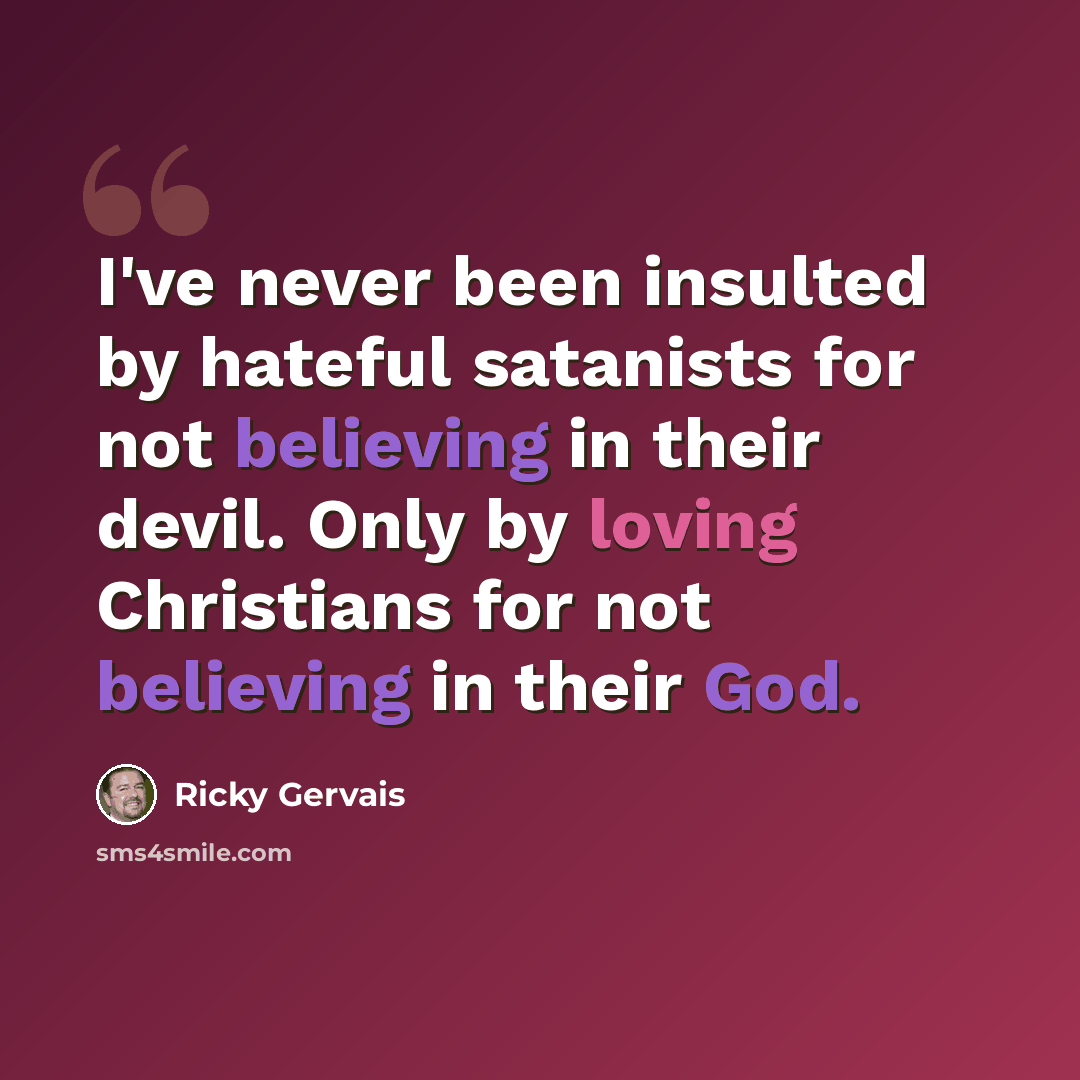 “I've never been insulted by hateful satanists for not believing in their devil. Only by loving Christians for not believing in their God.” quote by Ricky Gervais