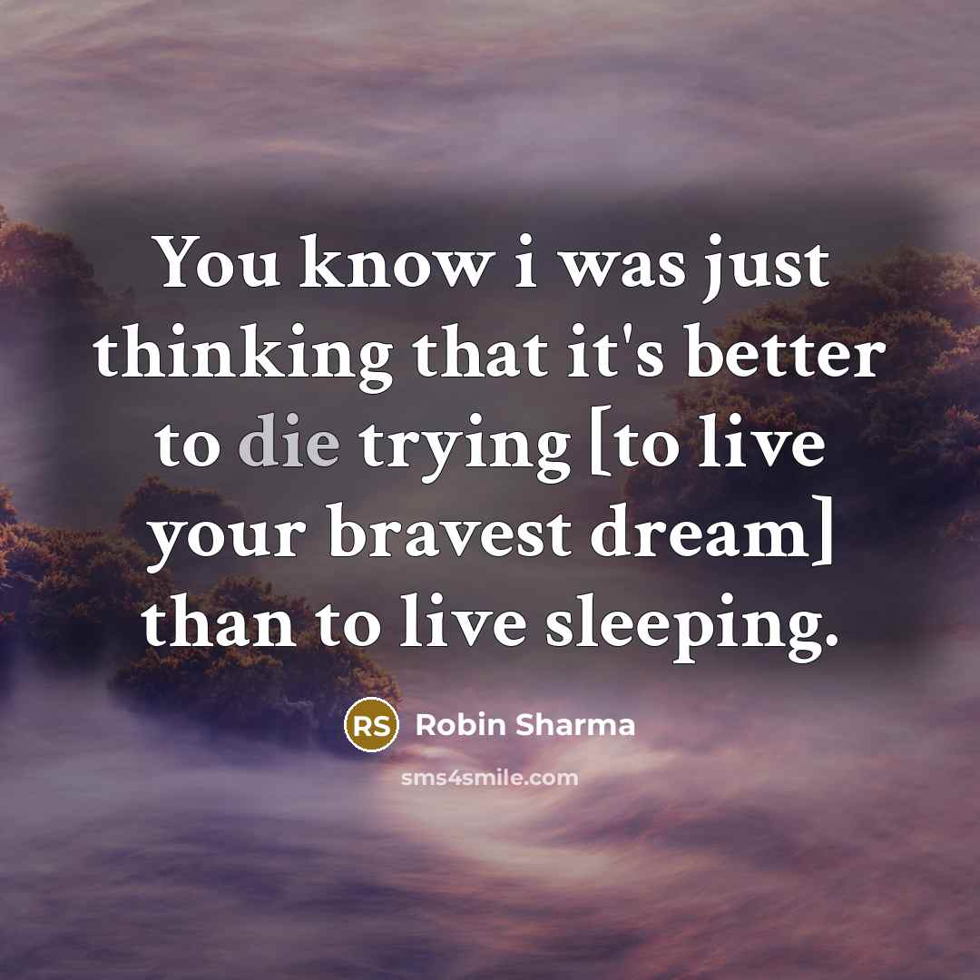 “You know i was just thinking that it's better to die trying [to live your bravest dream] than to live sleeping.” quote by Robin Sharma