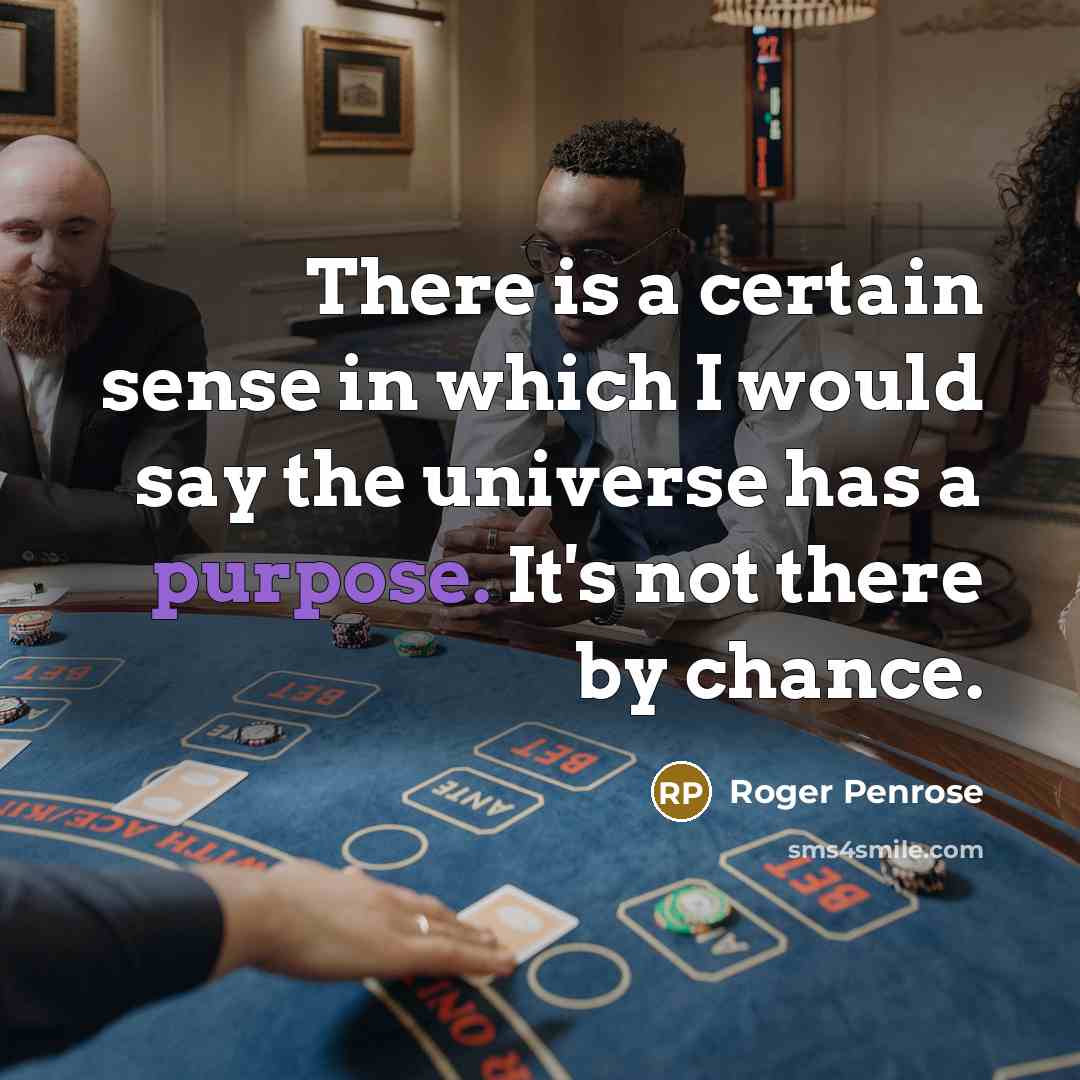 “There is a certain sense in which I would say the universe has a purpose. It's not there by chance.” quote by Roger Penrose