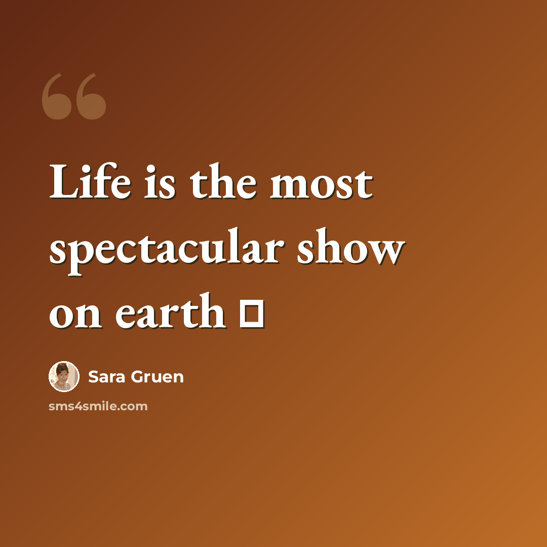 “Life is the most spectacular show on earth ♥” quote by Sara Gruen