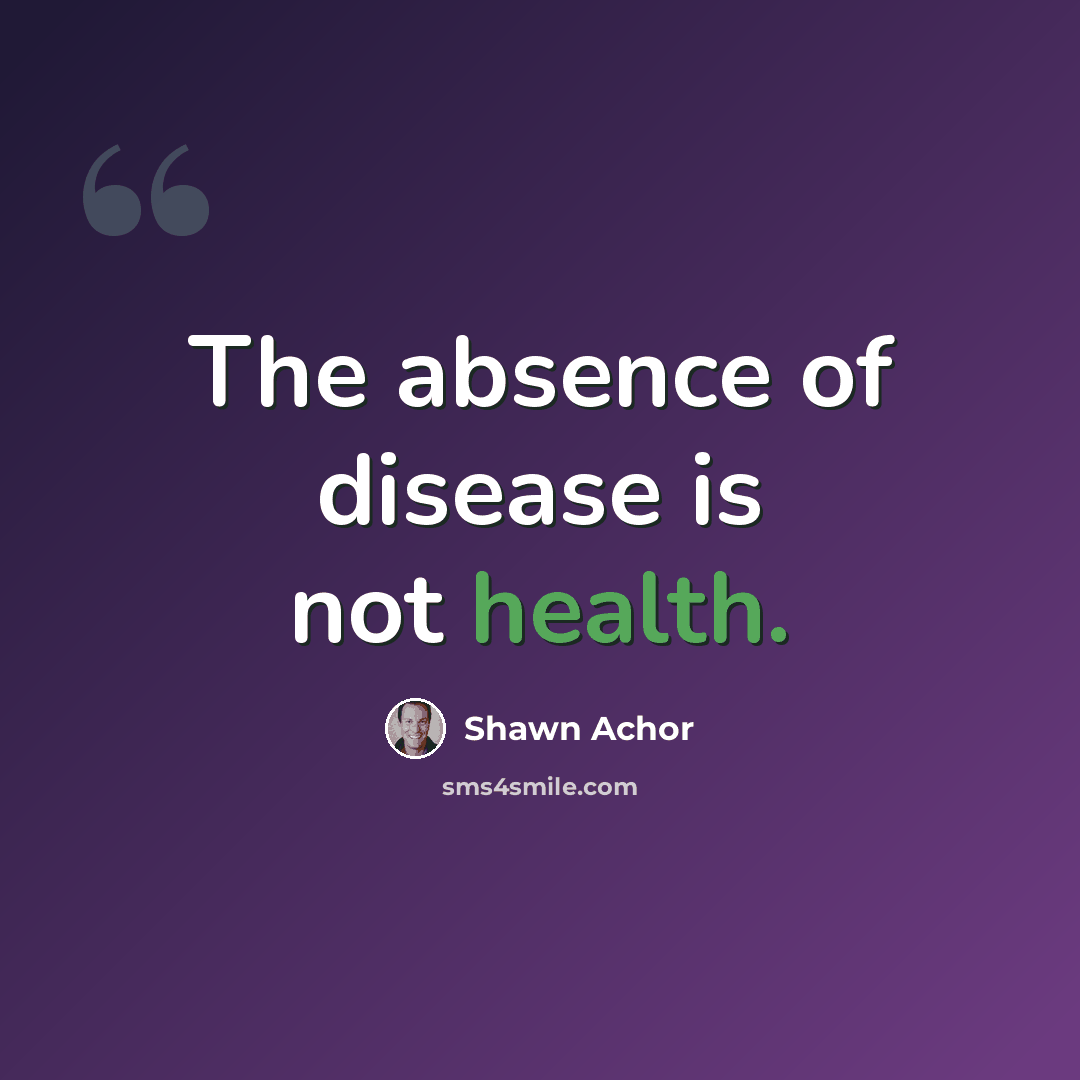 “The absence of disease is not health.” quote by Shawn Achor